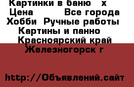 Картинки в баню 17х27 › Цена ­ 300 - Все города Хобби. Ручные работы » Картины и панно   . Красноярский край,Железногорск г.